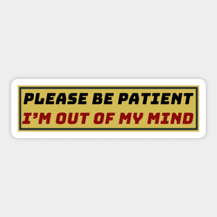 Please Be Patient I'm Out of My Mind Sticker